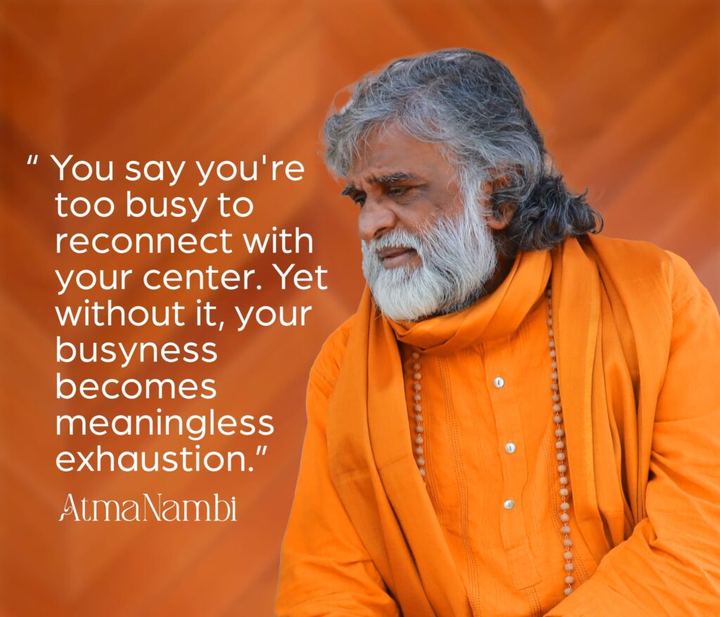 AtmaNambi spiritual quote poster in saffron robes teaching that without reconnecting with your center, busyness becomes meaningless exhaustion, featuring AtmaNambi in deep contemplative presence.