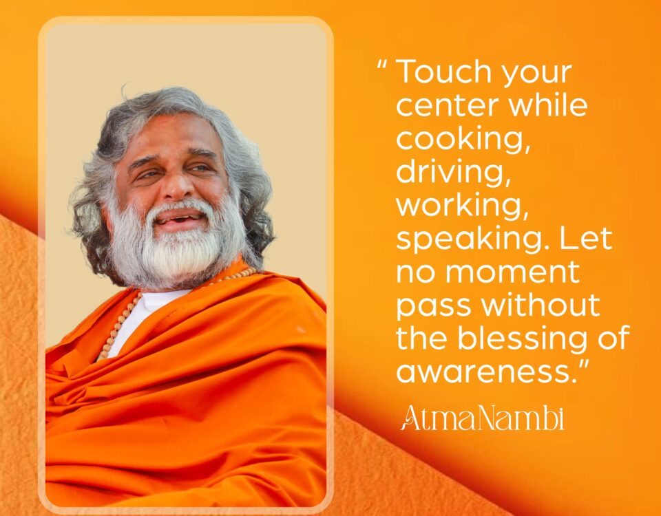 AtmaNambi spiritual quote poster in saffron robes teaching seekers to touch their center while cooking, driving, working, and speaking, letting no moment pass without the blessing of awareness, featuring AtmaNambi smiling with radiant joy.