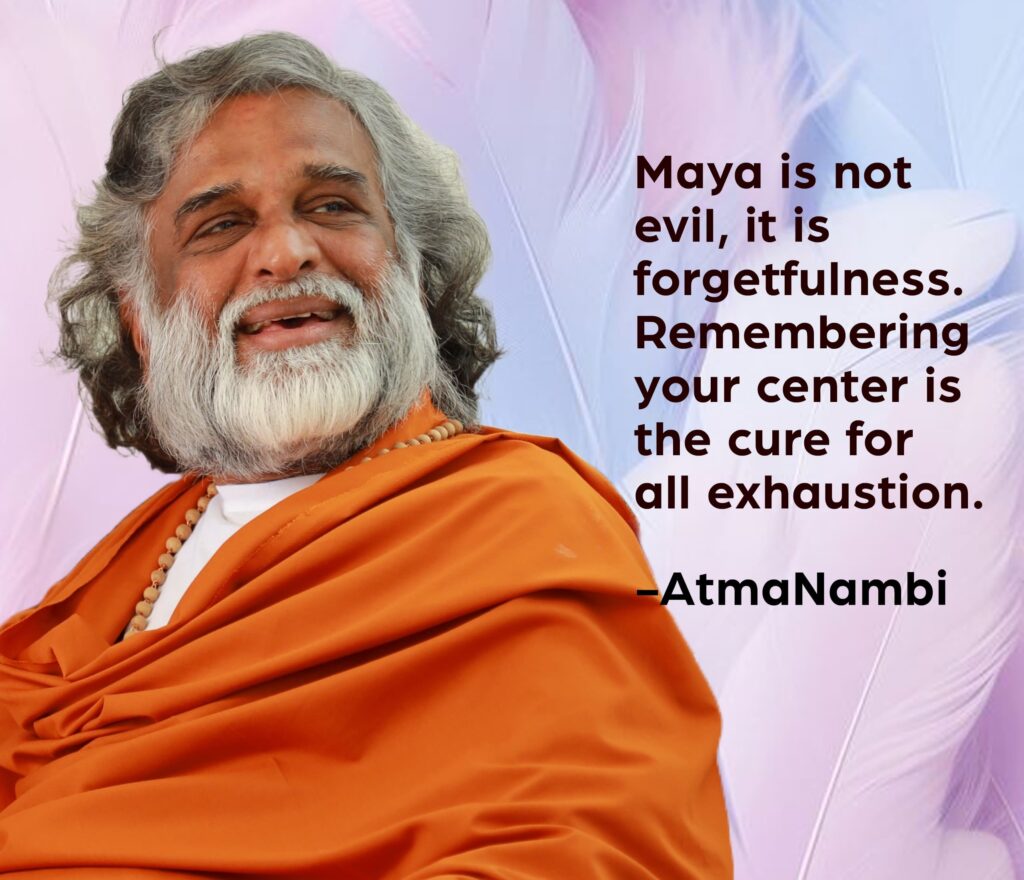 AtmaNambi spiritual quote poster with the enlightened Indian master in orange robes smiling gently, sharing his teaching that maya is forgetfulness and remembering your center is the cure for all exhaustion.
